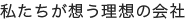 私たちが想う理想の会社