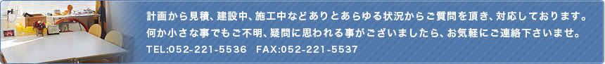 計画から見積、建設中、施工中などありとあらゆる状況からお質問を頂き、対応しております。