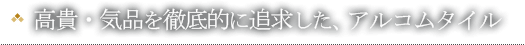 高貴・気品を徹底的に追求した、アルコムタイル